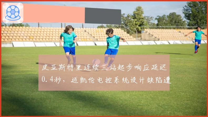 皮亚斯特里连续三站起步响应延迟0.4秒,迈凯伦电控系统设计缺陷遭对手联合指责