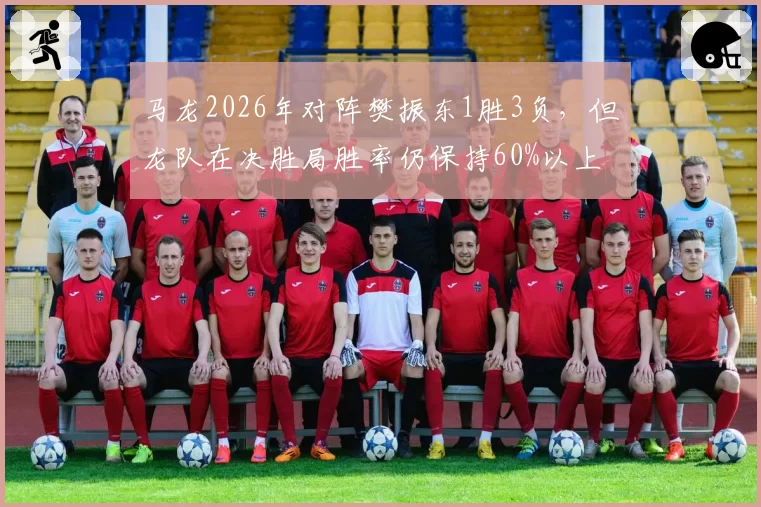 马龙2026年对阵樊振东1胜3负，但龙队在决胜局胜率仍保持60%以上
