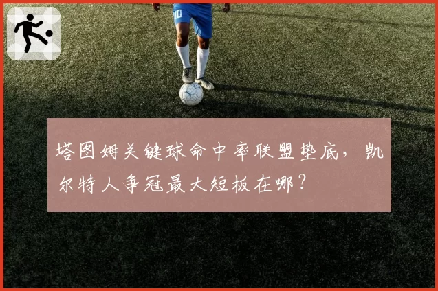 塔图姆关键球命中率联盟垫底，凯尔特人争冠最大短板在哪？