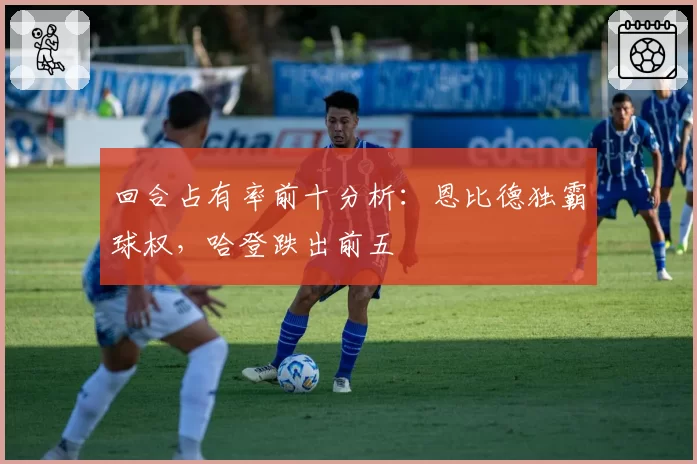 回合占有率前十分析：恩比德独霸球权，哈登跌出前五