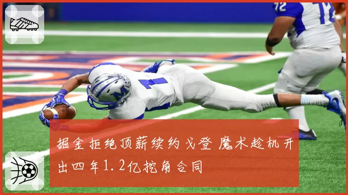 掘金拒绝顶薪续约戈登 魔术趁机开出四年1.2亿挖角合同