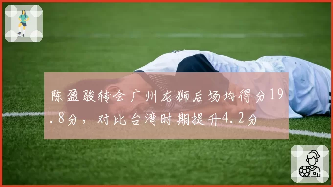 陈盈骏转会广州龙狮后场均得分19.8分,对比台湾时期提升4.2分