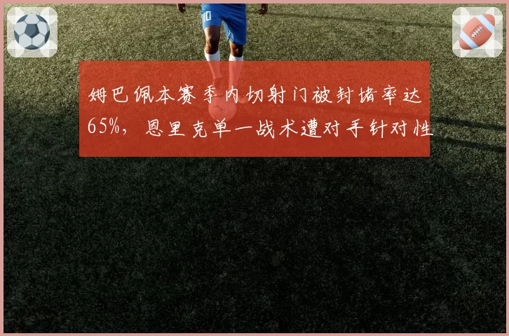 姆巴佩本赛季内切射门被封堵率达65%,恩里克单一战术遭对手针对性布置