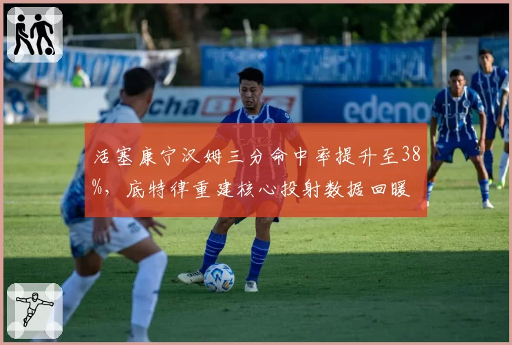 活塞康宁汉姆三分命中率提升至38%，底特律重建核心投射数据回暖
