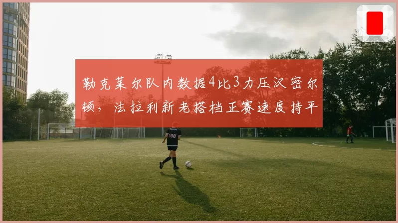 勒克莱尔队内数据4比3力压汉密尔顿，法拉利新老搭档正赛速度持平