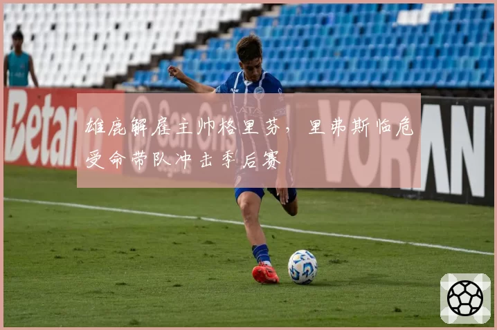 雄鹿解雇主帅格里芬，里弗斯临危受命带队冲击季后赛
