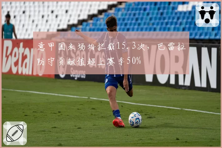 意甲国米场均拦截15.3次，巴雷拉防守贡献值超上赛季50%
