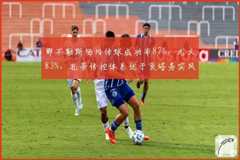 那不勒斯场均传球成功率87%，尤文83%，孔蒂传控体系优于莫塔务实风格